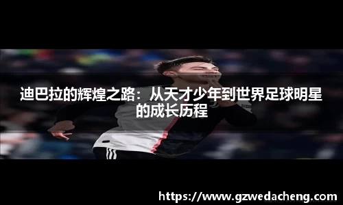 迪巴拉的辉煌之路：从天才少年到世界足球明星的成长历程
