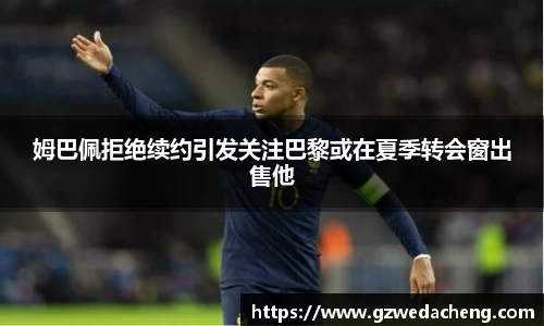 姆巴佩拒绝续约引发关注巴黎或在夏季转会窗出售他
