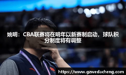 姚明：CBA联赛将在明年以新赛制启动，球队积分制度将有调整