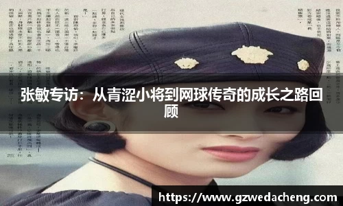张敏专访：从青涩小将到网球传奇的成长之路回顾