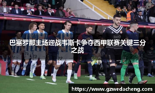 巴塞罗那主场迎战韦斯卡争夺西甲联赛关键三分之战